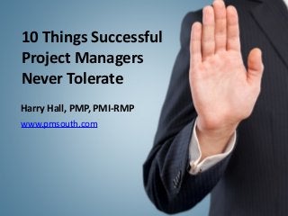 10	
  Things	
  Successful	
  	
  
Project	
  Managers	
  	
  
Never	
  Tolerate
Harry	
  Hall,	
  PMP,	
  PMI-­‐RMP
www.pmsouth.com
 