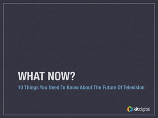 WHAT NOW?
10 Things You Need To Know About The Future Of Television
 