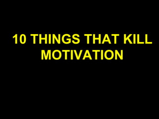 10 THINGS THAT KILL
    MOTIVATION
 