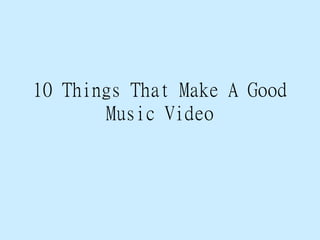 10 Things That Make A Good
Music Video
 