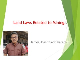 Land Laws Related to Mining..
James Joseph Adhikarathil.
 