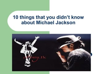 10 things that you didn’t know
    about Michael Jackson
 