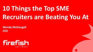 10 Things the Top SME
Recruiters are Beating You At
Wendy McDougall
CEO
 