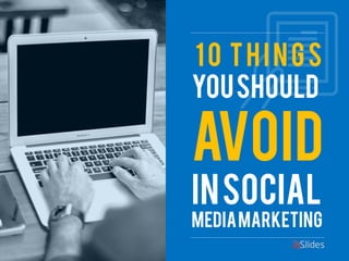 You Should Avoid 
In Social Media Marketing 
10 Things  