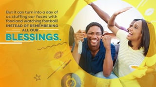 But it can turn into a day of
us stuffing our faces with
food and watching football!
Instead of remembering
all our
blessings.
 