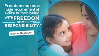 freedom
Freedom makes a
hugerequirementof
every human being.
comes
responsibility.
with
“
”
Eleanor Roosevelt
 