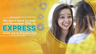 express
We don’t have to wait
until November 27th, to
what we’re thankful for!
 