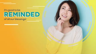 It’s good to be
reminded
of all our blessings!
 