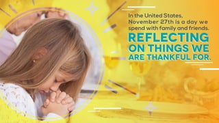 In the United States,
November 27th is a day we
spend with family and friends.
reflecting
on things we
are thankful for.
 