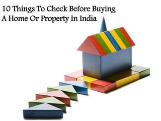 10 Things To Check Before Buying
A Home Or Property In India
 