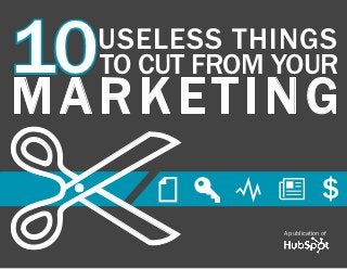 10
                          10 USELESS THINGS TO CUT FROM YOUR MARKETING   1




                  USELESS things
                  to cut from your
marketing

%
www.Hubspot.com
                     f K Y n $

                     in
                                                    A publication of


                                                          share THIS EBOOK
 
