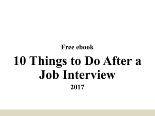 Free ebook
10 Things to Do After a
Job Interview
2017
 