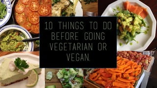 10 Things to Do
Before Going
Vegetarian or
Vegan.
www.lindsayisvegan.me
 