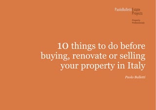 10 things to do before
buying, renovate or selling
your property in Italy
Paolo Bulletti
PaoloBullettiEstate
Projects
Property
Professionals
 