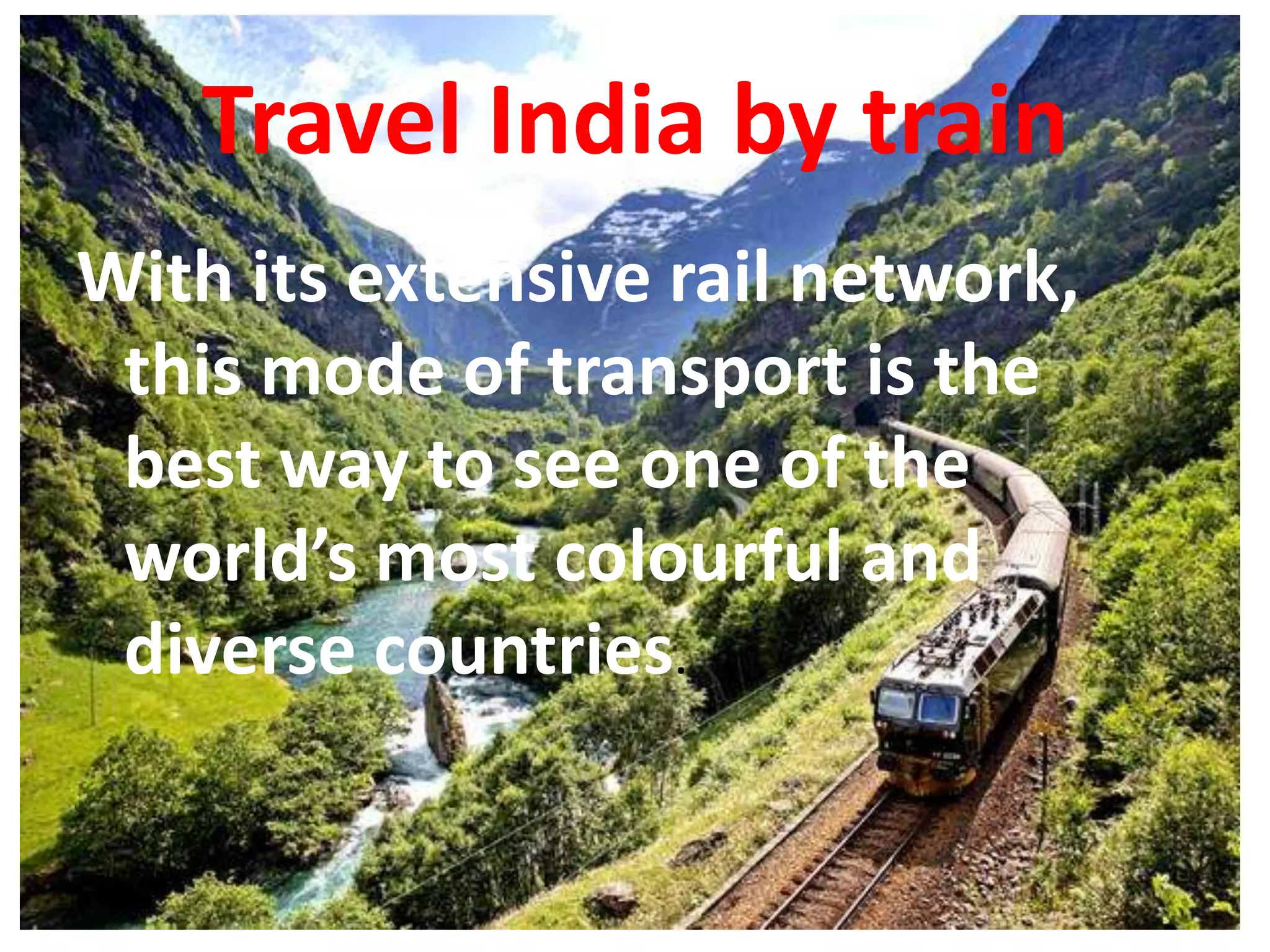 Travel India by train
With its extensive rail network,
 this mode of transport is the
 best way to see one of the
 world’s most colourful and
 diverse countries.
 