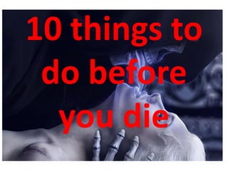 10 things to
 do before
  you die
 