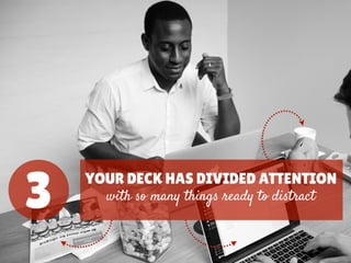 3 YOUR DECK HAS DIVIDED ATTENTION
with so many things ready to distract
 