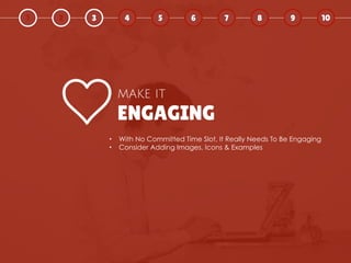 ENGAGING
MAKE IT
• With No Committed Time Slot, It Really Needs To Be Engaging
• Consider Adding Images, Icons & Examples
...