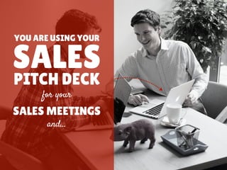YOU ARE USING YOUR
SALES
for your
PITCH DECK
and…
SALES MEETINGS
 