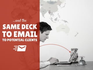 SAME DECK
…and the
TO POTENTIAL CLIENTS
TO EMAIL
 
