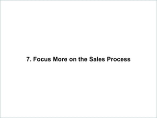 7. Focus More on the Sales Process
 