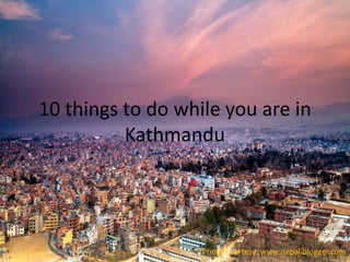 10 things to do while you are in
Kathmandu
Photo courtesy: www.nepaliblogger.com
 
