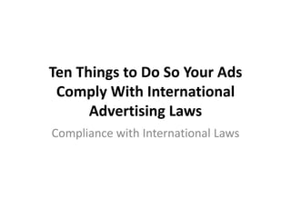 Ten Things to Do So Your Ads
Comply With International
Advertising Laws
Compliance with International Laws

 