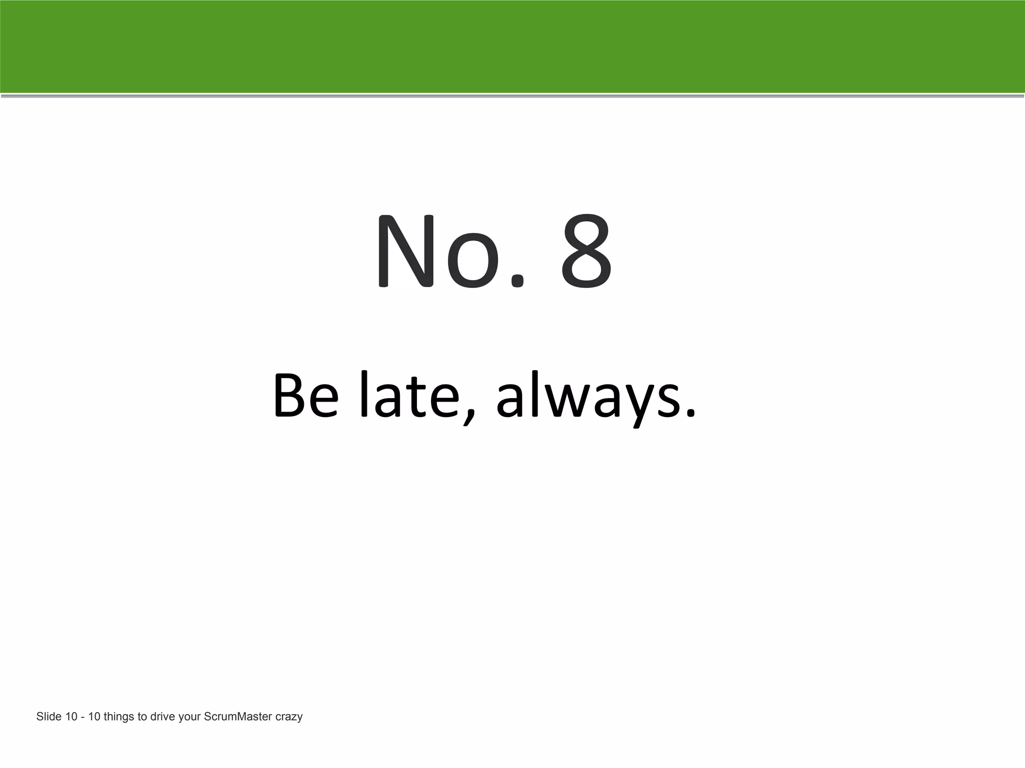 No. 8 Be late, always.   