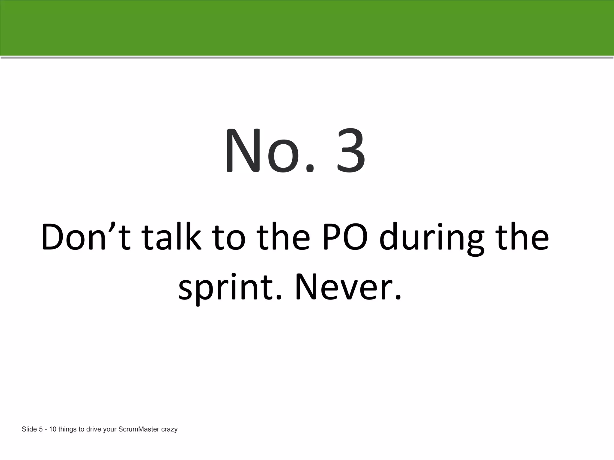 No. 3 Don’t talk to the PO during the sprint. Never.   