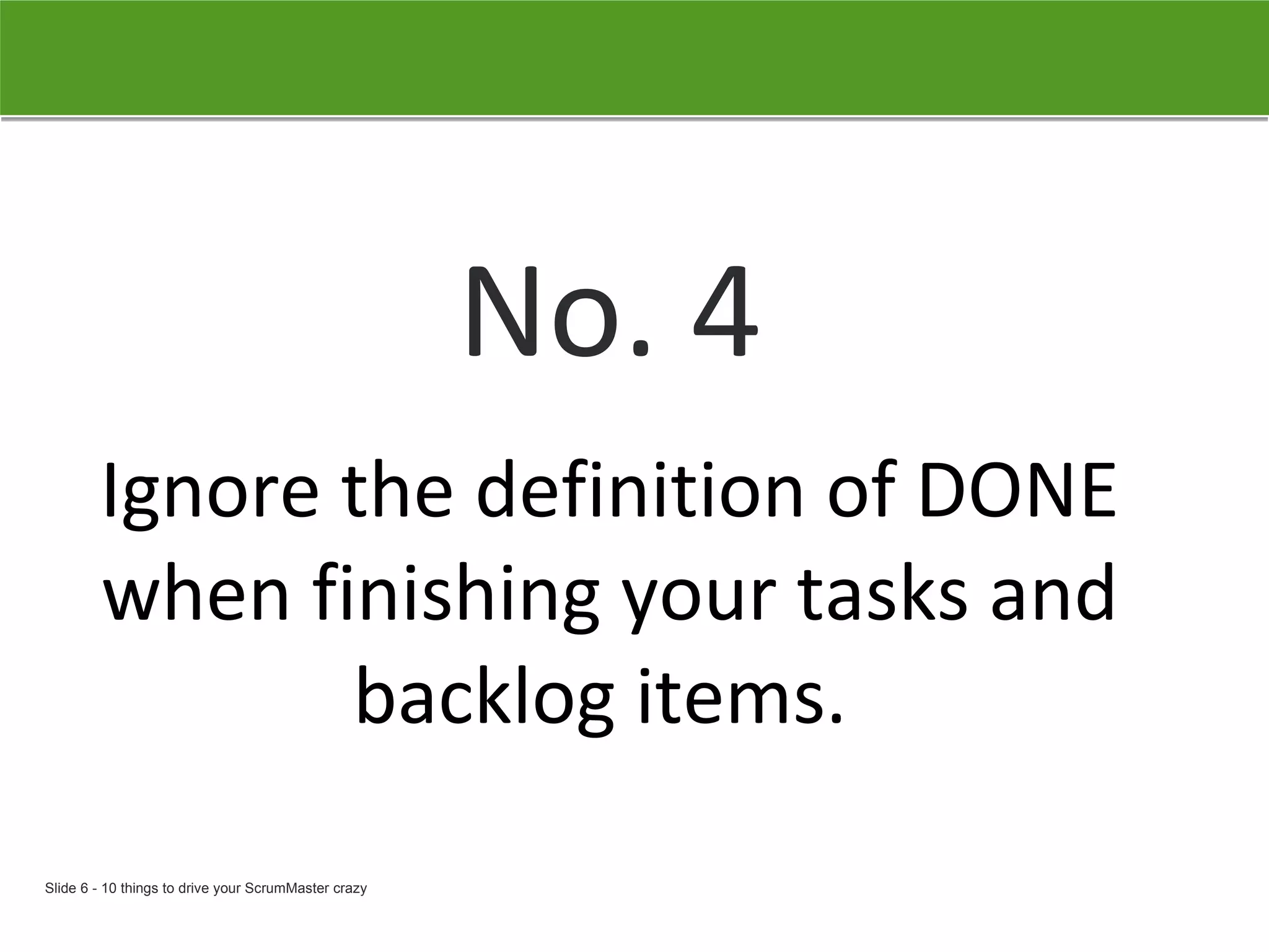 No. 4 Ignore the definition of DONE when finishing your tasks and backlog items.   