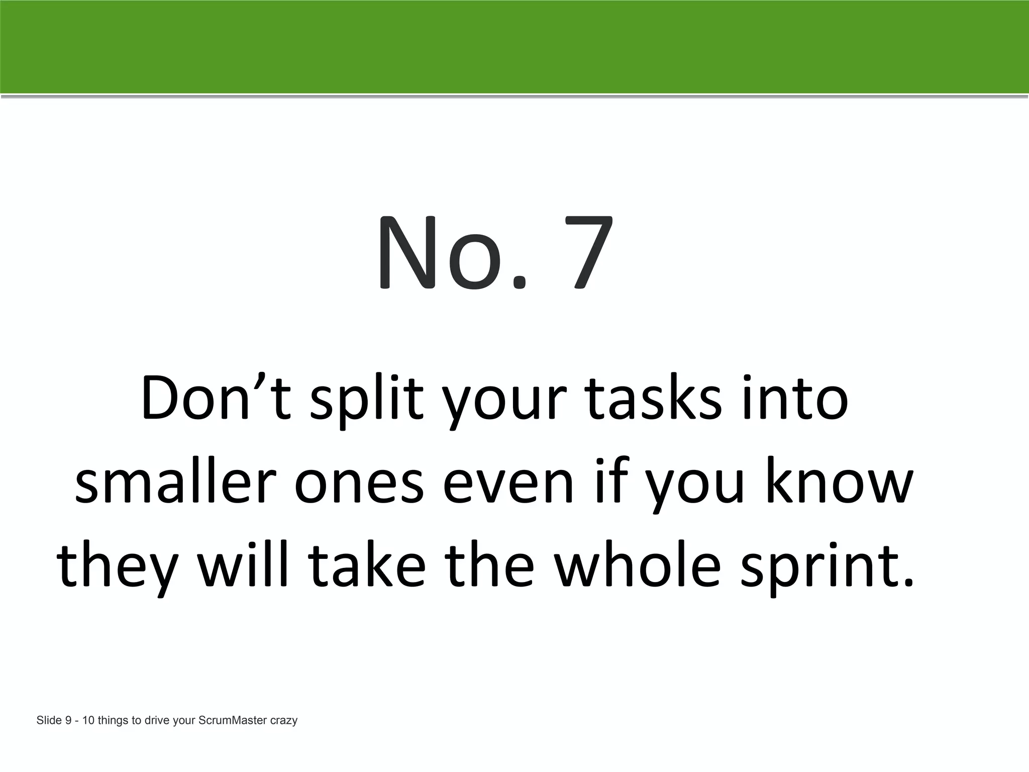 No. 7 Don’t split your tasks into smaller ones even if you know they will take the whole sprint.   