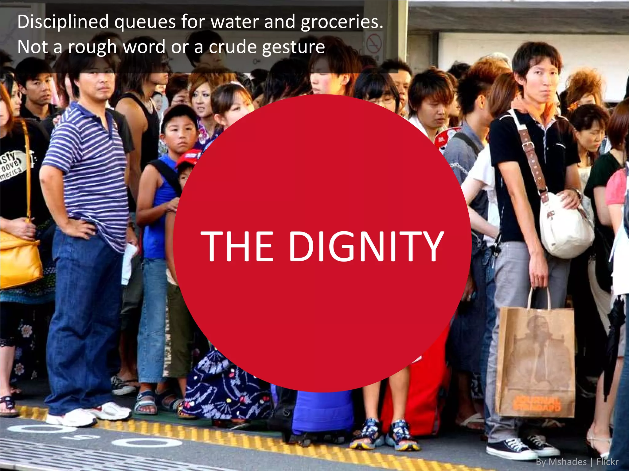 Disciplined queues for water and groceries.
Not a rough word or a crude gesture




                     THE DIGNITY



                                              By Mshades | Flickr
 
