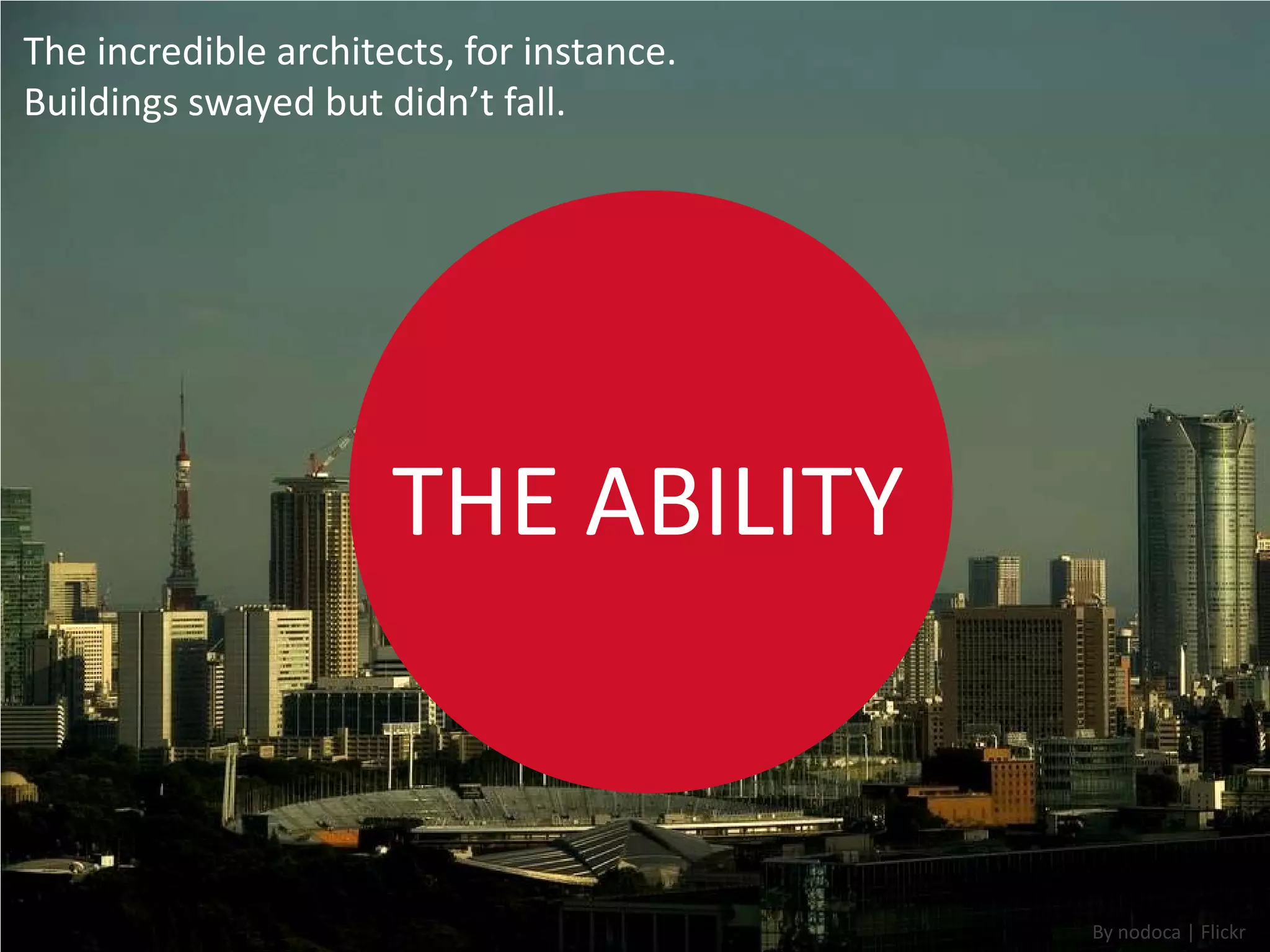 The incredible architects, for instance.
Buildings swayed but didn’t fall.




                      THE ABILITY


                                           By nodoca | Flickr
 
