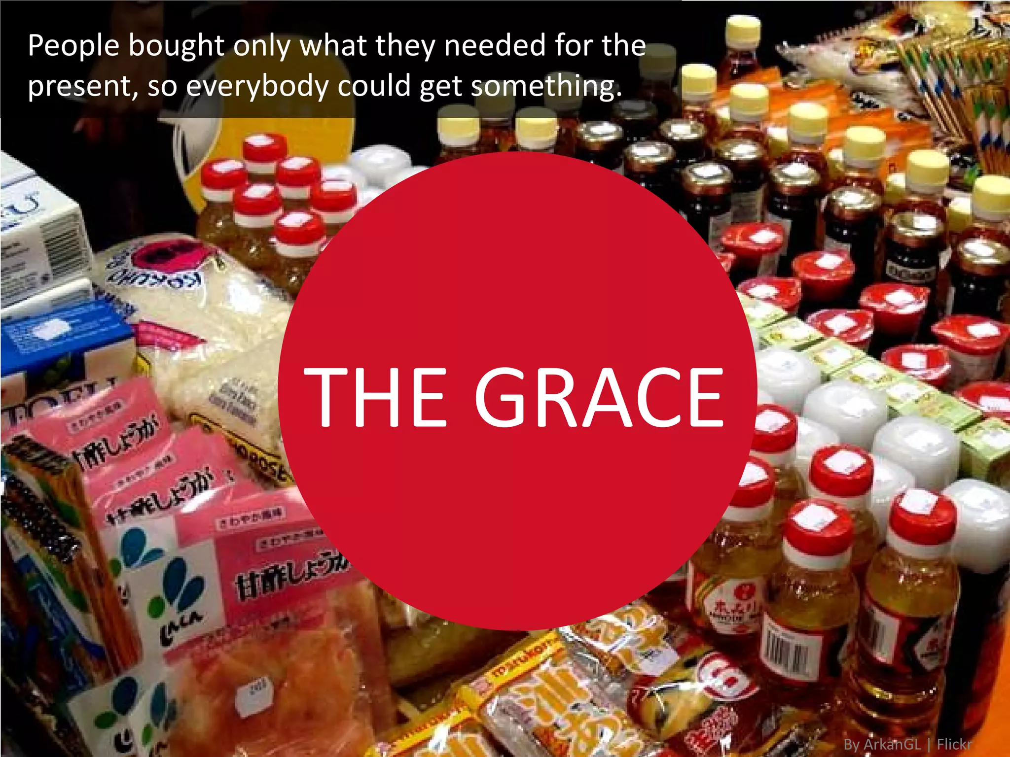 People bought only what they needed for the
present, so everybody could get something.




                   THE GRACE


                                              By ArkanGL | Flickr
 