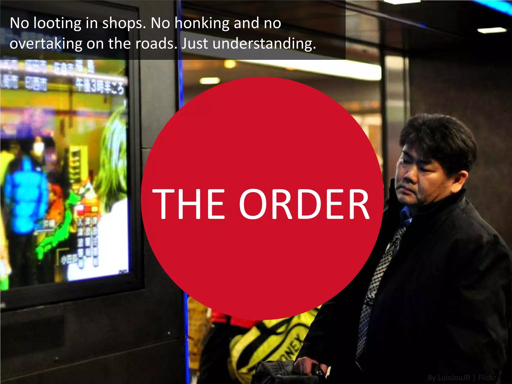 No looting in shops. No honking and no
overtaking on the roads. Just understanding.




                    THE ORDER


                                               By LuisJouJR | Flickr
 