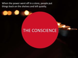 When the power went off in a store, people put
things back on the shelves and left quietly.




                   THE CONSCIENCE




                                                 By sorarium | Flickr
 