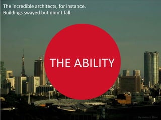 The incredible architects, for instance.
Buildings swayed but didn’t fall.




                      THE ABILITY


                                           By nodoca | Flickr
 