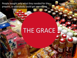 People bought only what they needed for the
present, so everybody could get something.




                   THE GRACE


                                              By ArkanGL | Flickr
 