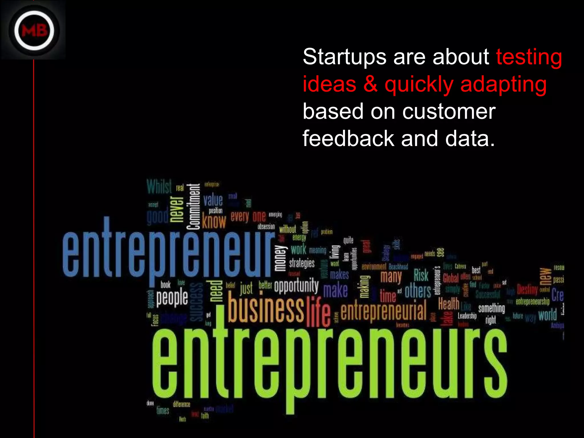 Startups are about testing
ideas & quickly adapting
based on customer
feedback and data.
 