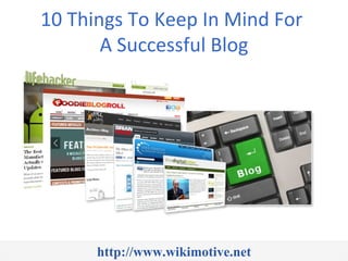 10 Things To Keep In Mind For
       A Successful Blog




      http://www.wikimotive.net
 