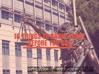 HOFFMAN, COMFORT, OFFUTT, SCOTT & HALSTAD, LLP
CARROLLCOUNTYMARYLANDLAWFIRM.COM
10 THINGS TO KNOW ABOUT
BEFORE YOU SUE
 