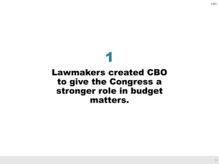 1
CBO
1
Lawmakers created CBO
to give the Congress a
stronger role in budget
matters.
 