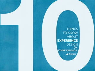 THINGS
   TO KNOW
     ABOUT
EXPERIENCE
     DESIGN
         by
AYNNE VALENCIA
       @aynne
 
