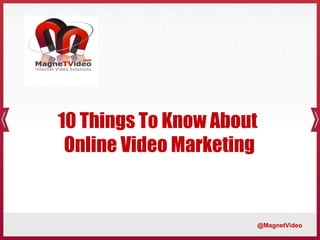 10 Things To Know About  Online Video Marketing @MagnetVideo 