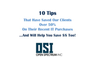 10 Tips
  That Have Saved Our Clients
           Over 50%
 On Their Recent IT Purchases
…And Will Help You Save $$ Too!
 