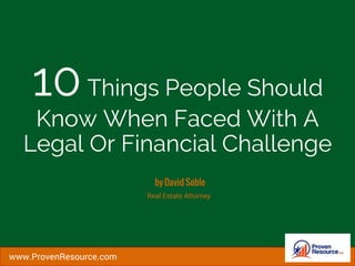 10Things People Should
Know When Faced With A
Legal Or Financial Challenge
Real Estate Attorney
www.ProvenResource.com
 