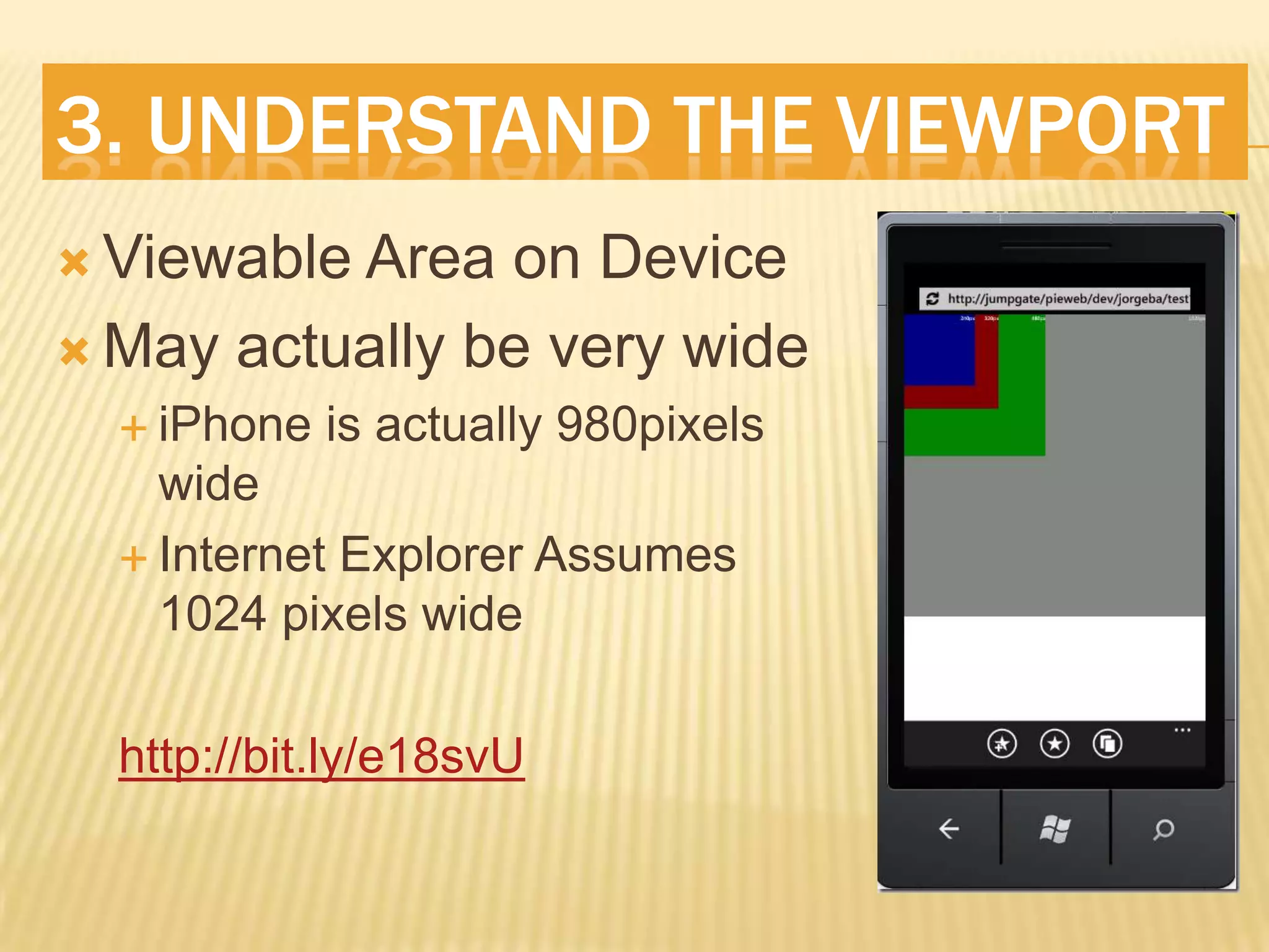 3. UnderStand The ViewPortViewable Area on DeviceMay actually be very wideiPhone is actually 980pixels wideInternet Explorer Assumes 1024 pixels widehttp://bit.ly/e18svU