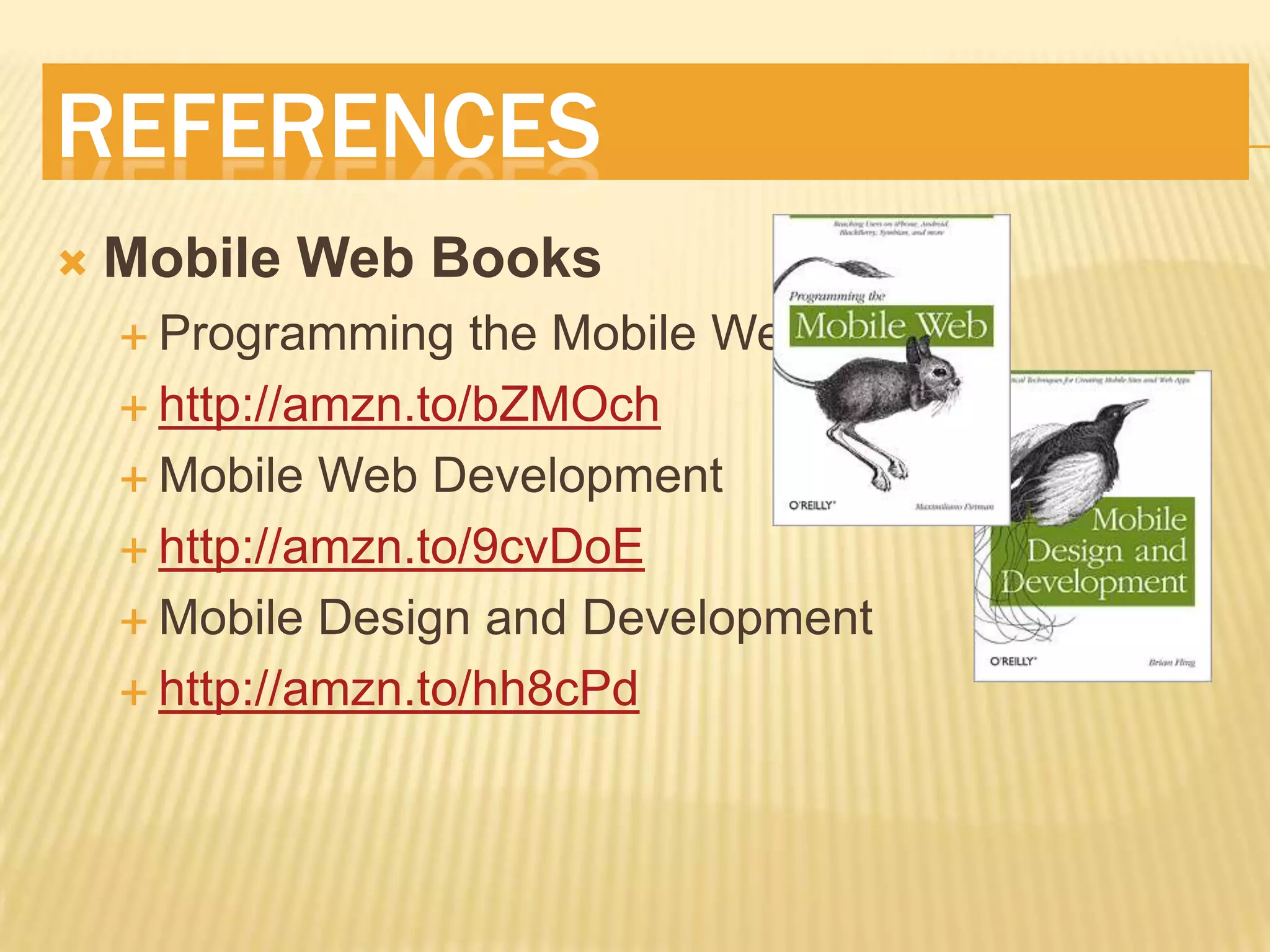 ReferencesMobile Web BooksProgramming the Mobile Webhttp://amzn.to/bZMOchMobile Web Development http://amzn.to/9cvDoEMobile Design and Developmenthttp://amzn.to/hh8cPd