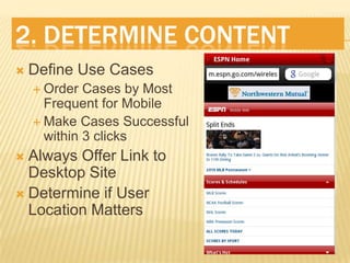2. Determine ContentDefine Use CasesOrder Cases by Most Frequent for MobileMake Cases Successful within 3 clicksAlways Offer Link to Desktop SiteDetermine if User Location Matters