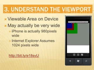 3. UnderStand The ViewPortViewable Area on DeviceMay actually be very wideiPhone is actually 980pixels wideInternet Explorer Assumes 1024 pixels widehttp://bit.ly/e18svU